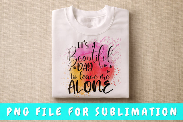 It's A Beautiful Day To Leave Me Alone PNG, Funny Design For Sublimation Sublimation HappyDesignStudio 