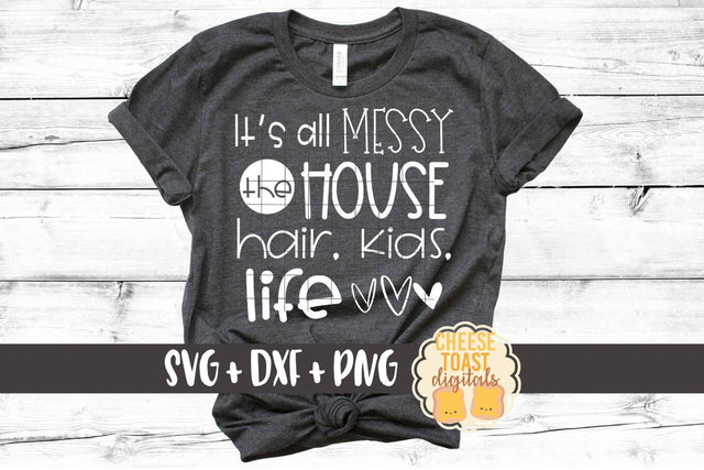 It's All Messy The House Hair Kids Life - Funny Mom SVG PNG DXF Cut Files SVG Cheese Toast Digitals 