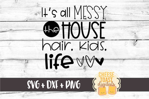 It's All Messy The House Hair Kids Life - Funny Mom SVG PNG DXF Cut Files SVG Cheese Toast Digitals 
