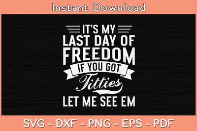 It’s My Last Day Of Freedom If You Got Titties Let Me See Em Svg Cutting File SVG Helal 