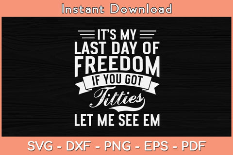 It’s My Last Day Of Freedom If You Got Titties Let Me See Em Svg Cutting File SVG Helal 