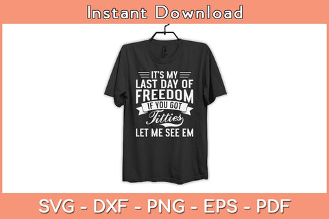 It’s My Last Day Of Freedom If You Got Titties Let Me See Em Svg Cutting File SVG Helal 