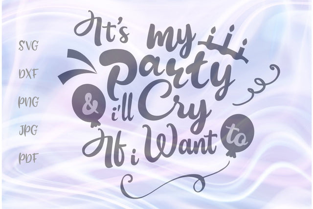 It's My Party And I'll Cry if I Want to SVG, PNG, DXF, PDF, JPG SVG Digitals by Hanna 