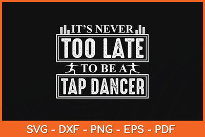 It’s Never Too Late To Be A Tap Dancer Svg Design SVG artprintfile 