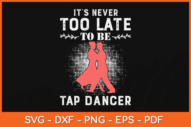 It’s Never Too Late To Be A Tap Dancer Svg Design SVG artprintfile 