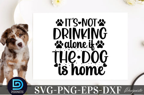 It's not drinking alone if the dog is home SVG SVG DESIGNISTIC 