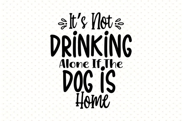 Its Not Drinking Alone If The Dog Is Home svg SVG orpitasn 