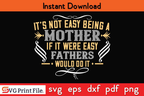 It’s Not Easy Being A Mother. If It Were Easy, Fathers Would Do It Mothers Day SVG PNG Cricut File SVG SVG Print File 