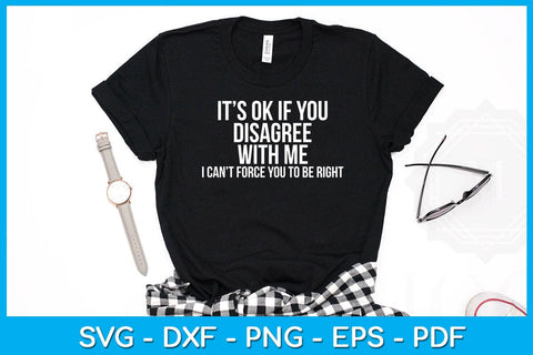 It's Ok If You Disagree With Me I Can't Force You To Be Right SVG PNG PDF Cut File SVG Creativedesigntee 
