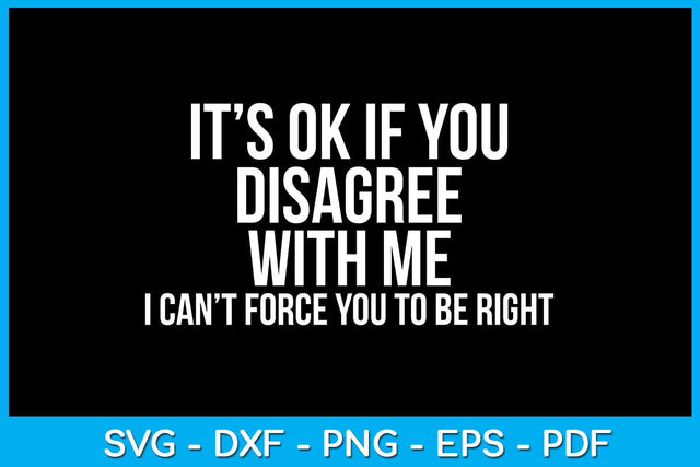 It's Ok If You Disagree With Me I Can't Force You To Be Right SVG PNG PDF Cut File SVG Creativedesigntee 