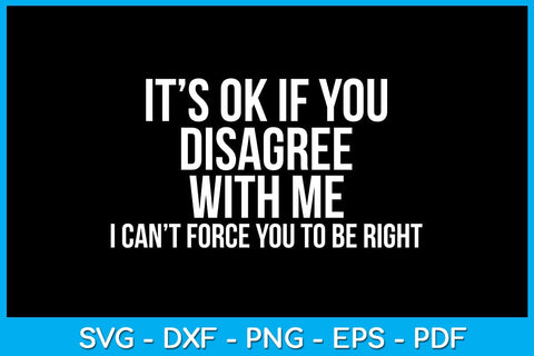 It's Ok If You Disagree With Me I Can't Force You To Be Right SVG PNG PDF Cut File SVG Creativedesigntee 