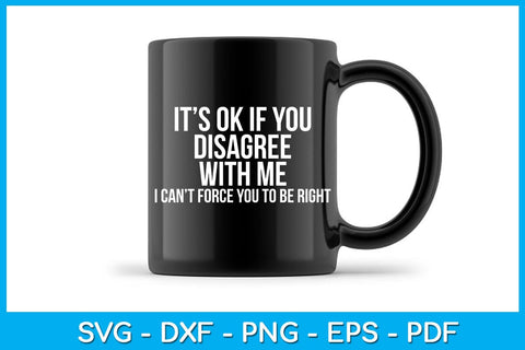 It's Ok If You Disagree With Me I Can't Force You To Be Right SVG PNG PDF Cut File SVG Creativedesigntee 