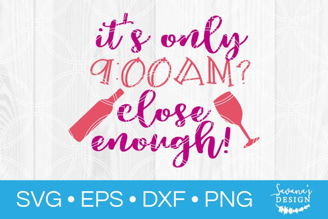 Its Only 9 AM Close Enough SVG SavanasDesign 