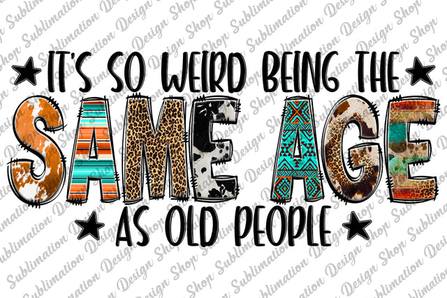 It's So Weird Being The Same Age As Old People Png, Sarcastic Png, Funny Sarcastic Quote Png, Sublimation Designs Downloads,Digital Download Sublimation SublimationDesignShop 