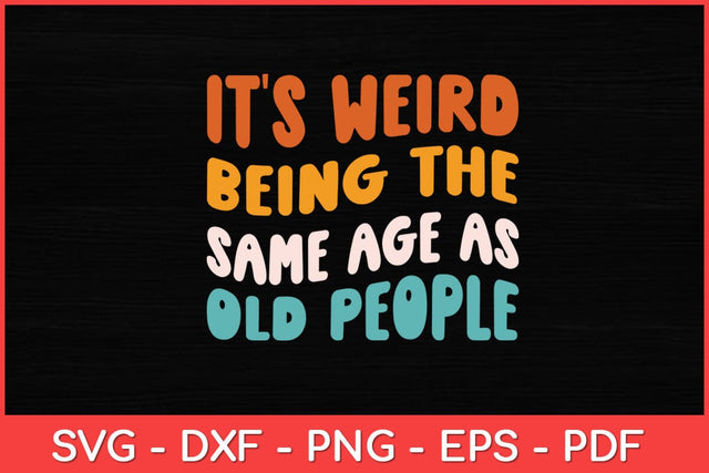 It's Weird Being The Same Age As Old People Svg Design SVG artprintfile 