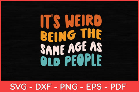 It's Weird Being The Same Age As Old People Svg Design SVG artprintfile 