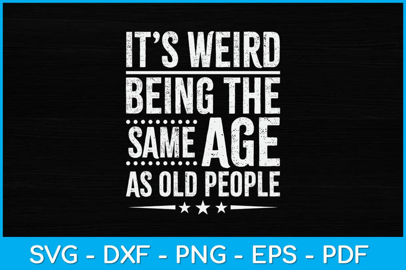 It’s Weird Being The Same Age As Old People Svg Design SVG artprintfile 