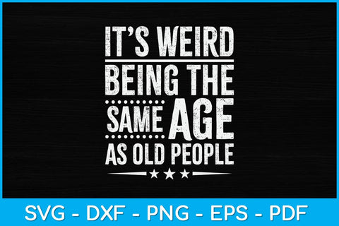 It’s Weird Being The Same Age As Old People Svg Design SVG artprintfile 