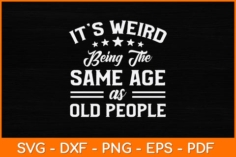 It’s Weird Being The Same Age As Old People Svg Design SVG artprintfile 