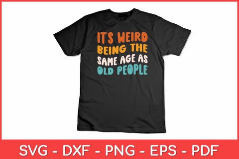 It's Weird Being The Same Age As Old People Svg Design SVG artprintfile 