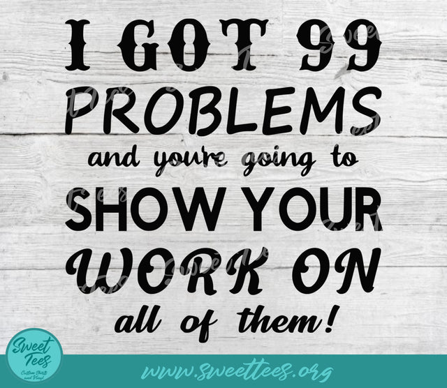 I've Got 99 Problems and You're Going to Show Your Work on All of Them PNG JP SVG Sweet Tees 