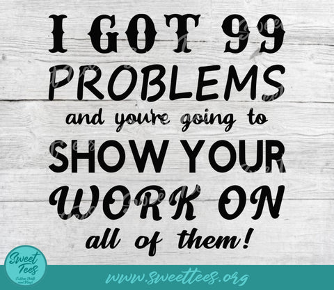I've Got 99 Problems and You're Going to Show Your Work on All of Them PNG JP SVG Sweet Tees 