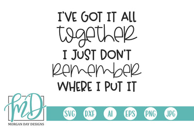 I've Got It All Together I Just Don't Remember Where I Put It SVG Morgan Day Designs 