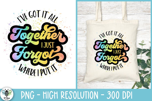 I've Got It All Together I Just Forgot Where I Put It PNG Sublimation B Renee Design 