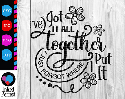 I've Got It All Together, I Just Forgot Where I Put It SVG Inked Perfect 