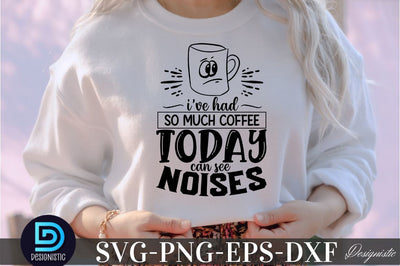 I've had so much coffee today i can see noises, I've had so much coffee today i can see noises SVG SVG DESIGNISTIC 