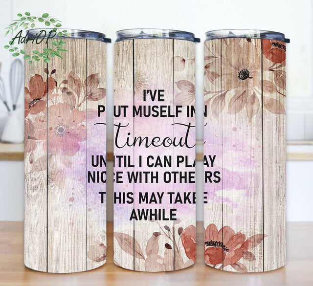 I've Put Myself In Timeout Tumbler Png, Sarcastic Quote 20oz Skinny Png, Funny Saying Tumbler Design, Wood Floral Tumbler Wrap, Digital Download Sublimation AdriOP 