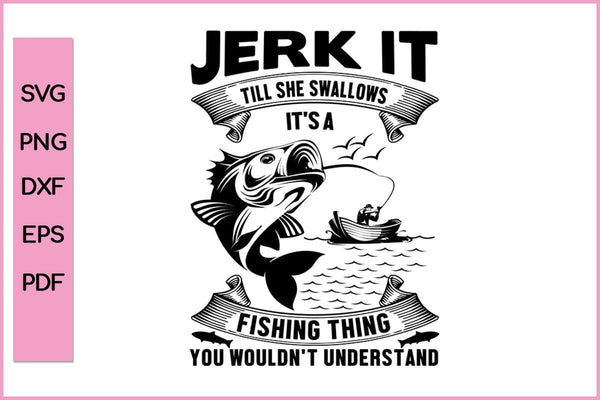Jerk it Till She Swallow It's A Fishing Thing Fishing SVG PNG Craft