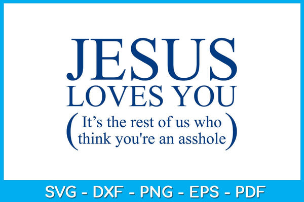 JesusLovesYouIt’sTheRestOfUsWhoThinkYou'reAnAssholeSVGPNGPDFCutFile