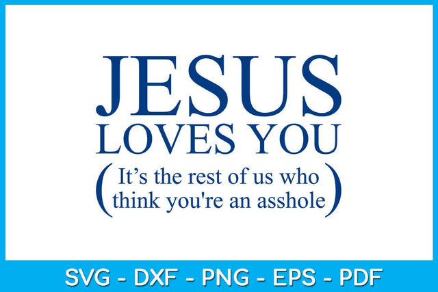 Jesus Loves You It’s The Rest Of Us Who Think You're An Asshole SVG PNG PDF Cut File SVG Creativedesigntee 