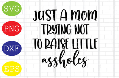Just a Mom Trying Not to Raise Little Assholes Svg, Mother's Day Svg, Png, Eps, Dxf Files SVG DigitalSvgFiles 