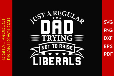 Just A Regular Dad Trying Not To Raise Liberals Patriot SVG PNG PDF Cut File SVG Creativedesigntee 