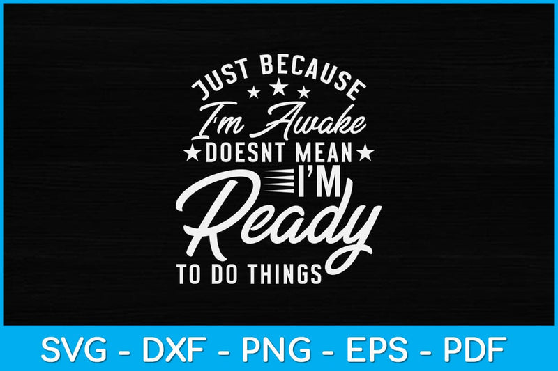 Just Because I'm Awake Doesn't Mean I'm Ready To Do Svg Design SVG artprintfile 