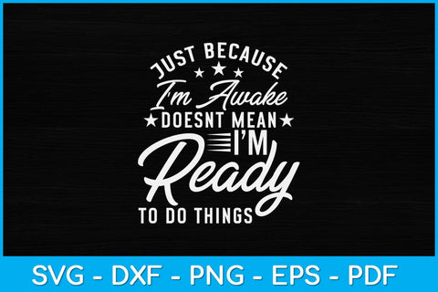 Just Because I'm Awake Doesn't Mean I'm Ready To Do Svg Design SVG artprintfile 
