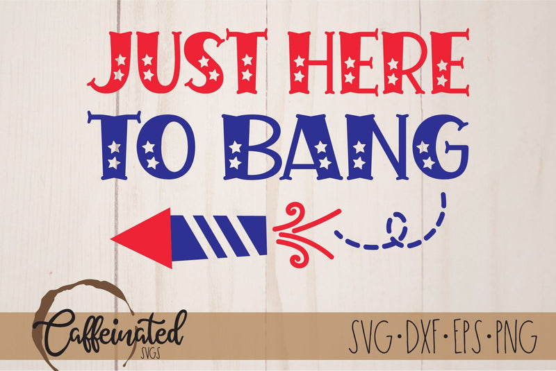 Just Here to Bang, 4th of July Fireworks SVG SVG Caffeinated SVGs 