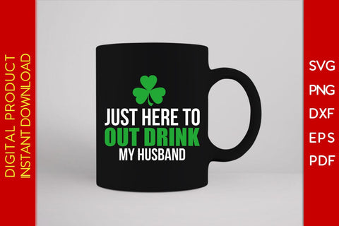 Just Here To Out Drink My Husband St Patrick's Day SVG PNG PDF Cut File SVG Creativedesigntee 