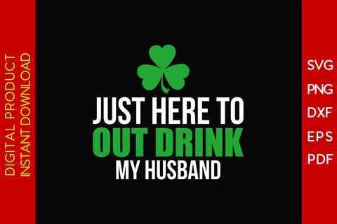 Just Here To Out Drink My Husband St Patrick's Day SVG PNG PDF Cut File SVG Creativedesigntee 