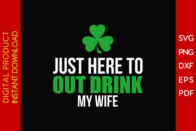 Just Here To Out Drink My Wife St Patrick's Day SVG PNG PDF Cut File SVG Creativedesigntee 