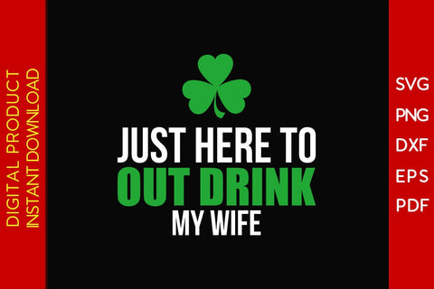 Just Here To Out Drink My Wife St Patrick's Day SVG PNG PDF Cut File SVG Creativedesigntee 