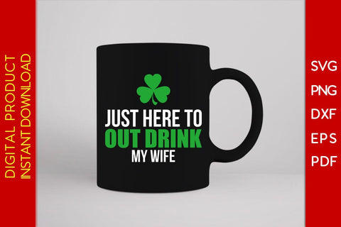 Just Here To Out Drink My Wife St Patrick's Day SVG PNG PDF Cut File SVG Creativedesigntee 