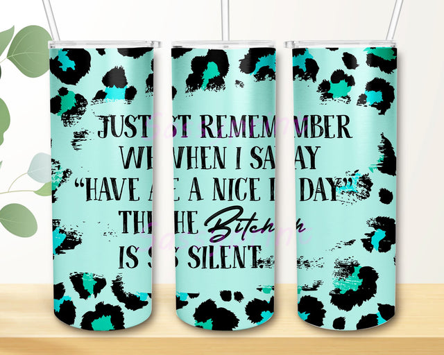 Just Remember When I Say Have a Nice Day the Bitch is Silent Tumbler Design, Sublimation Designs Downloads, Skinny Tumbler 20oz Design Sublimation sassyprint 