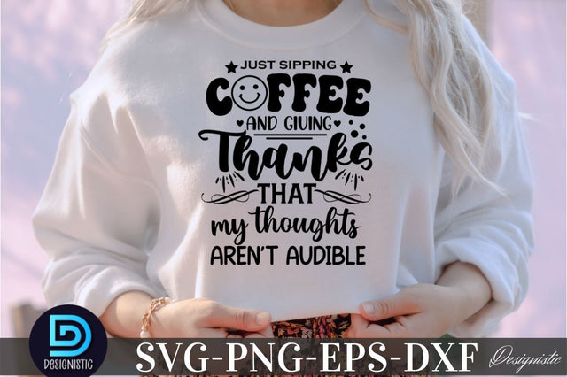 just sipping coffee and giving thanks that my thoughts aren't audible, just sipping coffee and giving thanks that my thoughts aren't audible SVG SVG DESIGNISTIC 