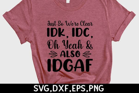 Just So We're Clear Idk, Idc, Oh Yeah & Also Idgaf SVG Angelina750 
