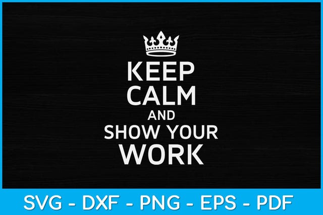 Keep Calm and Show Your Work Funny Math Teacher Svg Design SVG artprintfile 