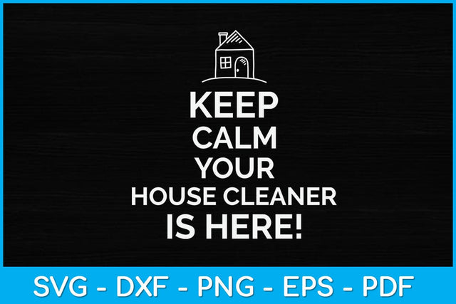 Keep Calm Your House Cleaner is Here Inspirational Cleaning Svg SVG artprintfile 