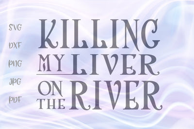 Killing My Liver on The River SVG, PNG, DXF, PDF, JPG SVG Digitals by Hanna 